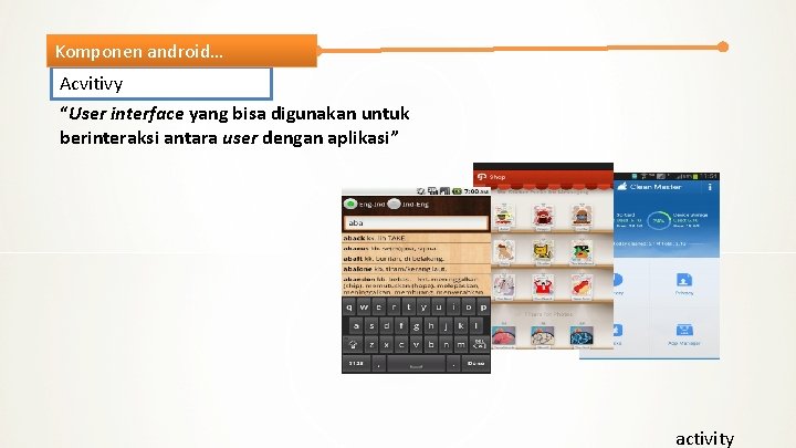 Komponen android… Acvitivy “User interface yang bisa digunakan untuk berinteraksi antara user dengan aplikasi”