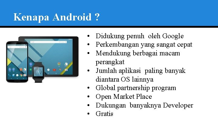 Kenapa Android ? • Didukung penuh oleh Google • Perkembangan yang sangat cepat •