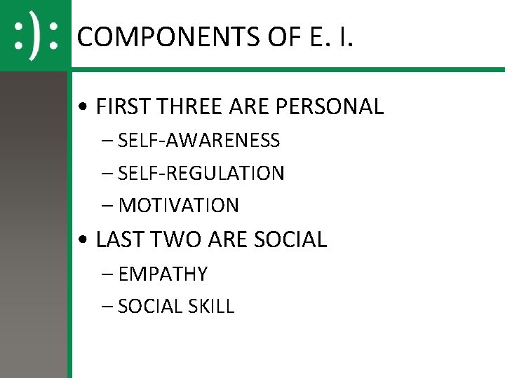 COMPONENTS OF E. I. • FIRST THREE ARE PERSONAL – SELF-AWARENESS – SELF-REGULATION –