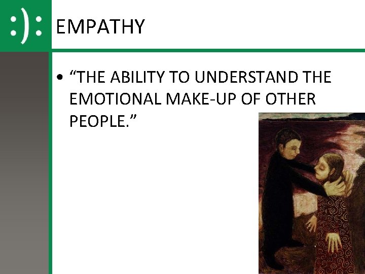 EMPATHY • “THE ABILITY TO UNDERSTAND THE EMOTIONAL MAKE-UP OF OTHER PEOPLE. ” 