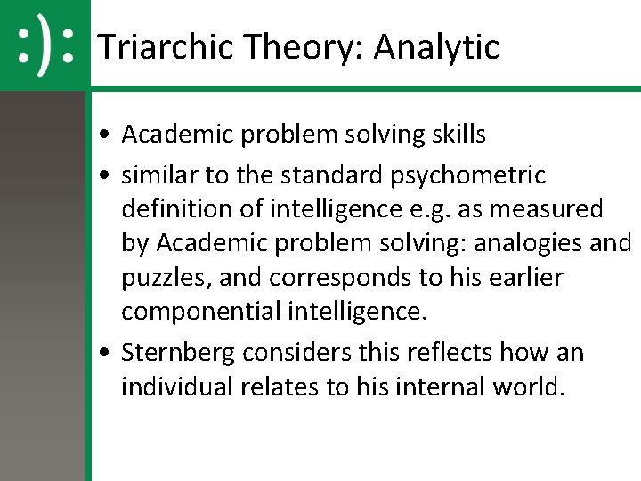 Triarchic Theory: Analytic • Academic problem solving skills • similar to the standard psychometric