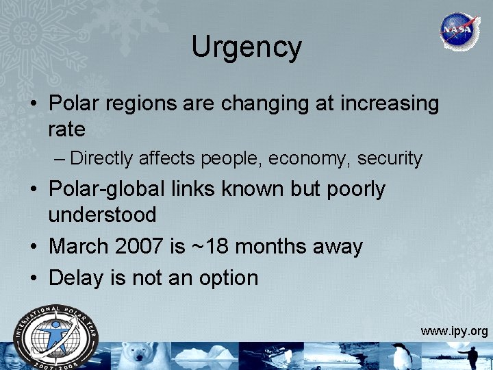 Urgency • Polar regions are changing at increasing rate – Directly affects people, economy,