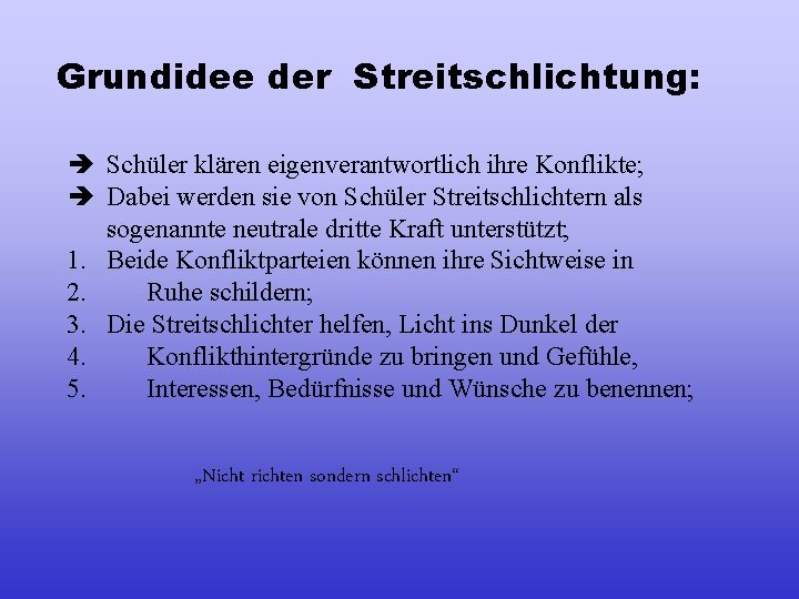 Grundidee der Streitschlichtung: è Schüler klären eigenverantwortlich ihre Konflikte; è Dabei werden sie von