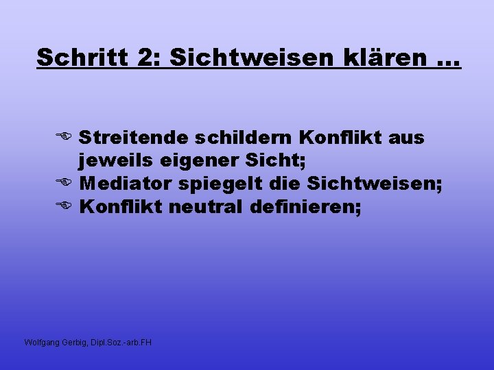 Schritt 2: Sichtweisen klären. . . E Streitende schildern Konflikt aus jeweils eigener Sicht;