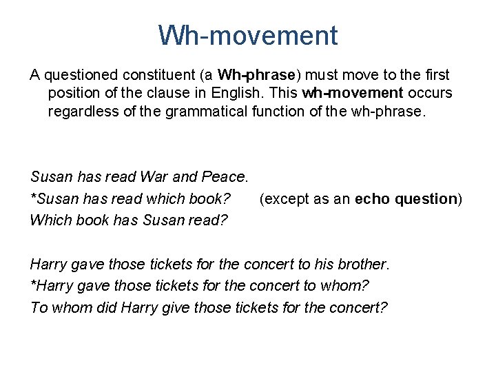 Wh-movement A questioned constituent (a Wh-phrase) must move to the first position of the Wh-movement A questioned constituent (a Wh-phrase) must move to the first position of the
