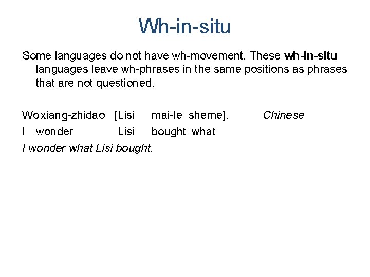 Wh-in-situ Some languages do not have wh-movement. These wh-in-situ languages leave wh-phrases in the