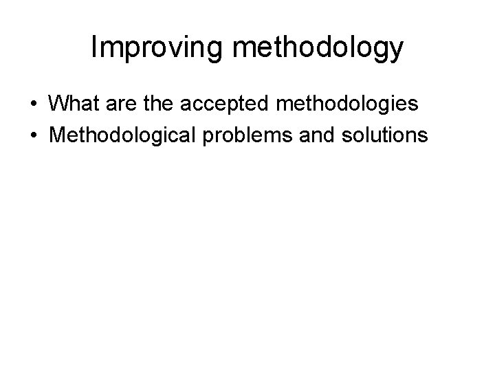 Improving methodology • What are the accepted methodologies • Methodological problems and solutions 