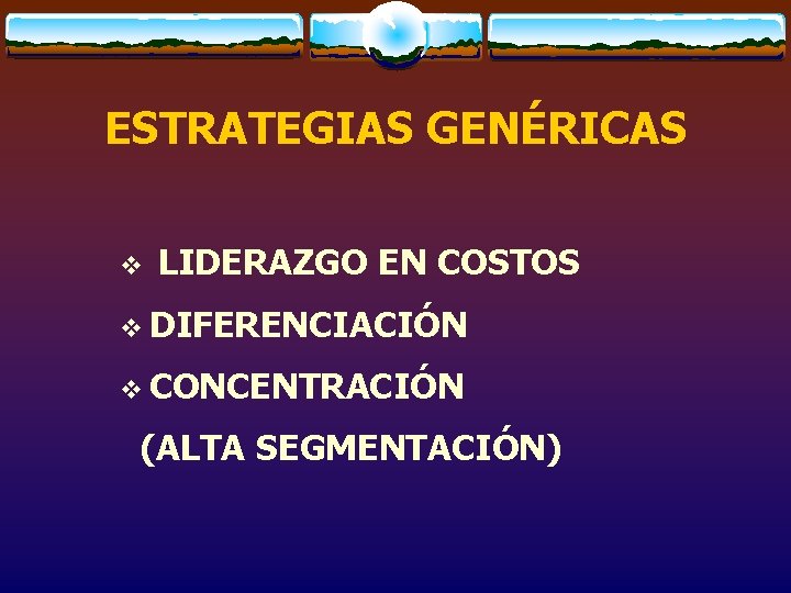 ESTRATEGIAS GENÉRICAS v LIDERAZGO EN COSTOS v DIFERENCIACIÓN v CONCENTRACIÓN (ALTA SEGMENTACIÓN) 