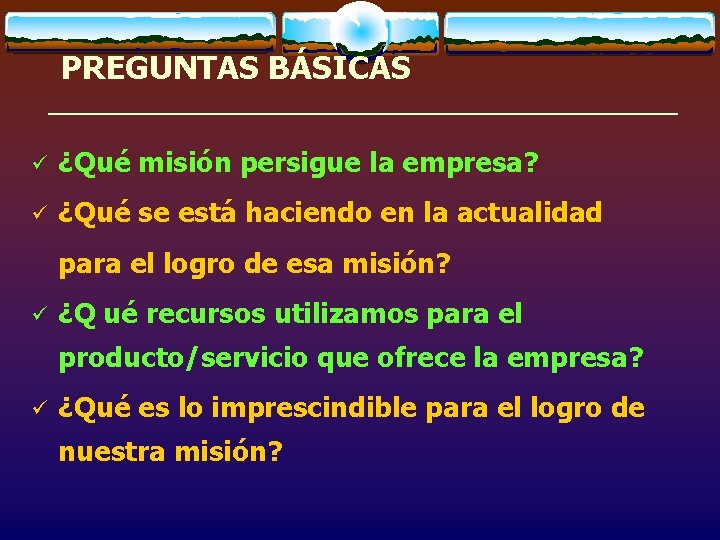 PREGUNTAS BÁSICAS ü ¿Qué misión persigue la empresa? ü ¿Qué se está haciendo en