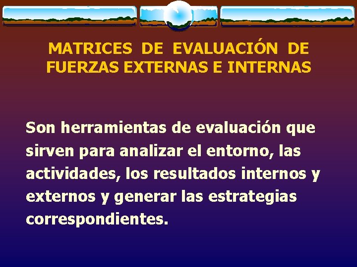MATRICES DE EVALUACIÓN DE FUERZAS EXTERNAS E INTERNAS Son herramientas de evaluación que sirven