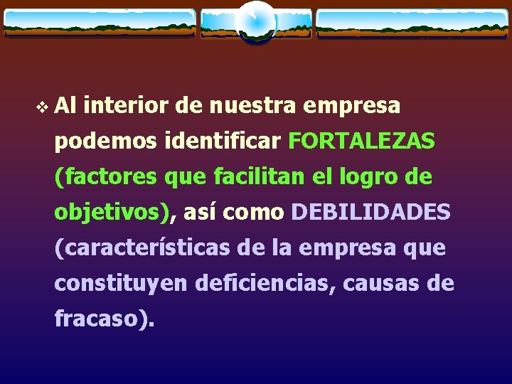 v Al interior de nuestra empresa podemos identificar FORTALEZAS (factores que facilitan el logro