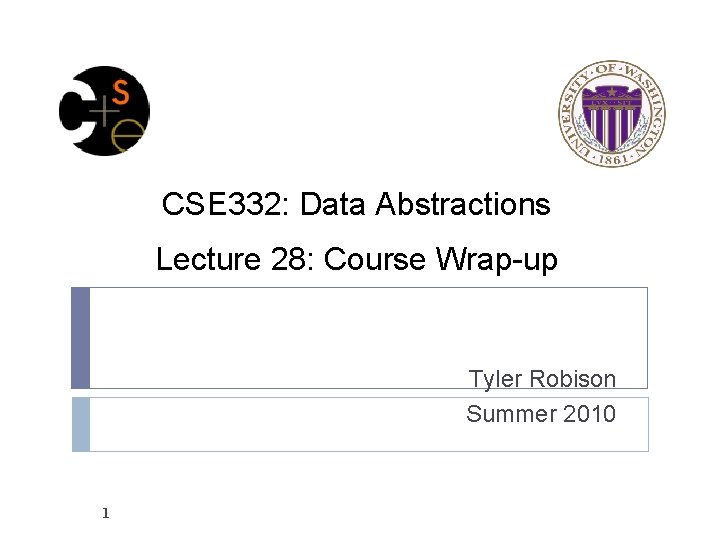 CSE 332: Data Abstractions Lecture 28: Course Wrap-up Tyler Robison Summer 2010 1 