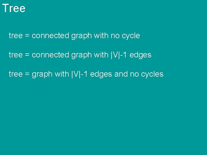 Tree tree = connected graph with no cycle tree = connected graph with |V|-1