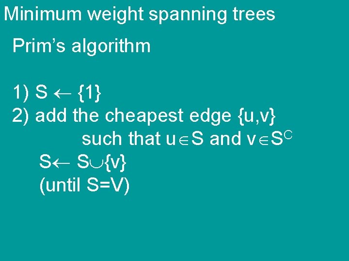 Minimum weight spanning trees Prim’s algorithm 1) S {1} 2) add the cheapest edge