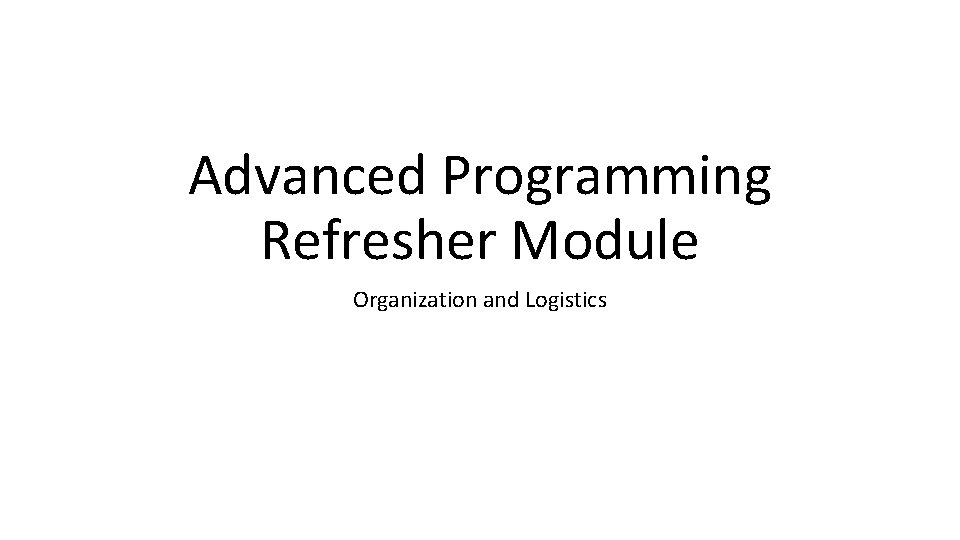 Advanced Programming Refresher Module Organization and Logistics 