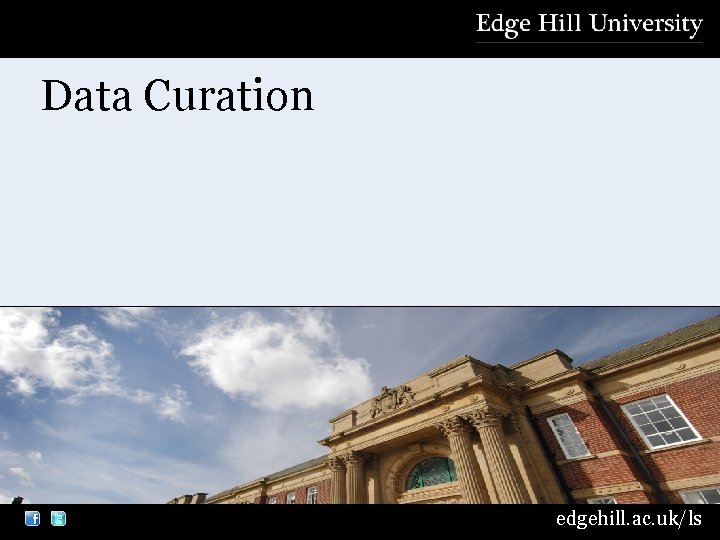 Data Curation edgehill. ac. uk/ls 