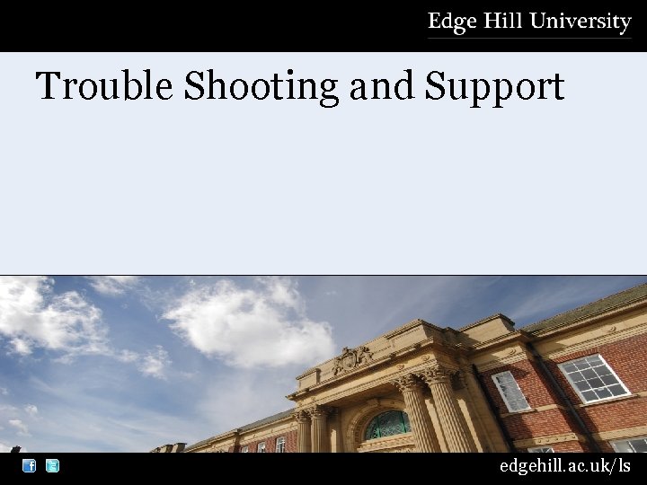 Trouble Shooting and Support edgehill. ac. uk/ls 