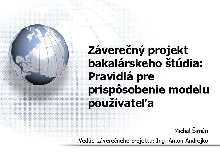 Záverečný projekt bakalárskeho štúdia: Pravidlá pre prispôsobenie modelu používateľa Michal Šimún Vedúci záverečného projektu: