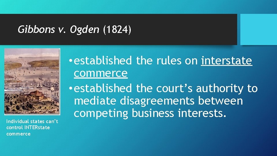 Gibbons v. Ogden (1824) Individual states can’t control INTERstate commerce • established the rules