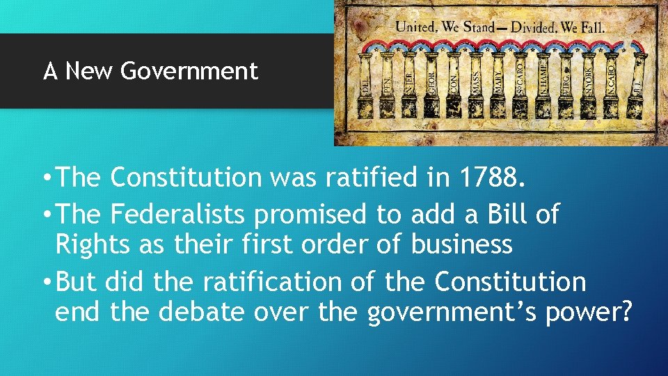 A New Government • The Constitution was ratified in 1788. • The Federalists promised