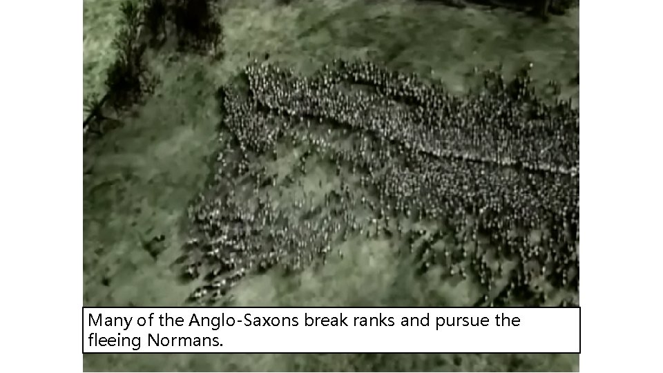 Many of the Anglo-Saxons break ranks and pursue the fleeing Normans. 