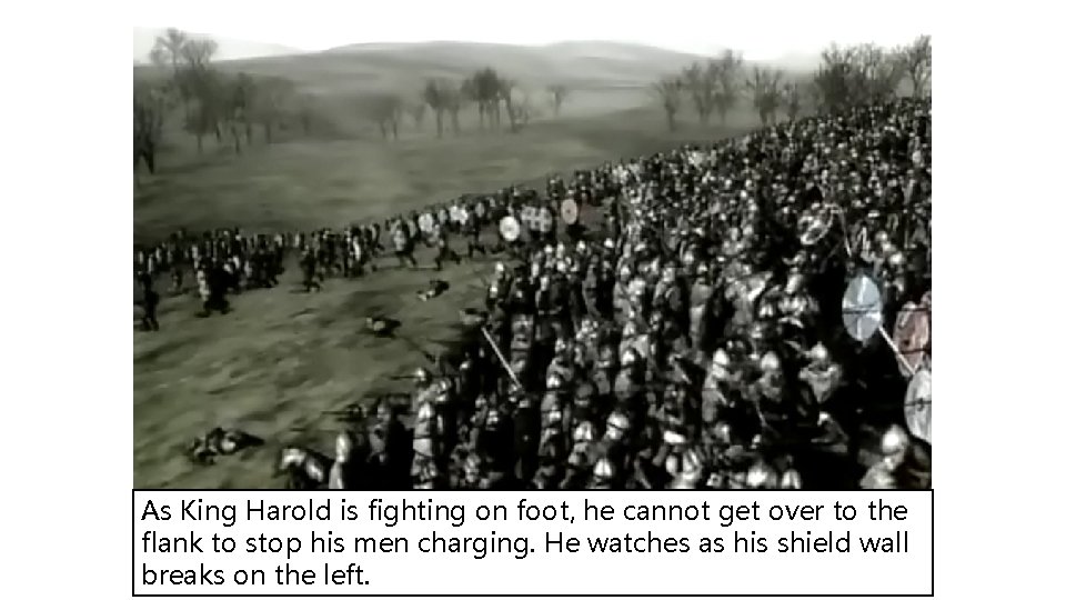 As King Harold is fighting on foot, he cannot get over to the flank