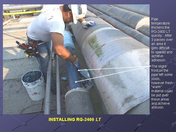 Pipe temperature thickens the RG-2400 LT quickly. After 3 passes over an area it