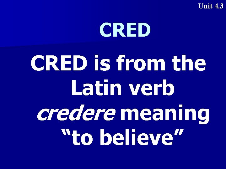 Unit 4. 3 CRED is from the Latin verb credere meaning “to believe” 