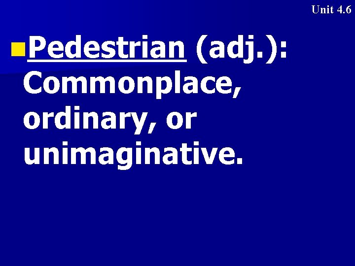 Unit 4. 6 n. Pedestrian (adj. ): Commonplace, ordinary, or unimaginative. 