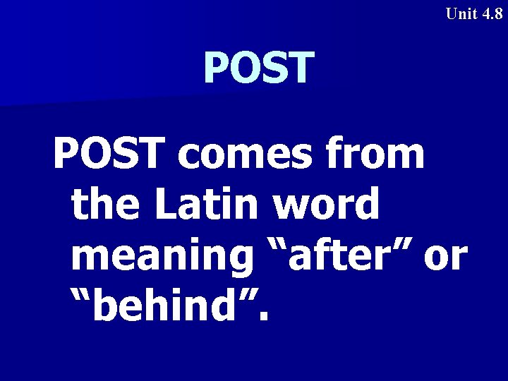 Unit 4. 8 POST comes from the Latin word meaning “after” or “behind”. 