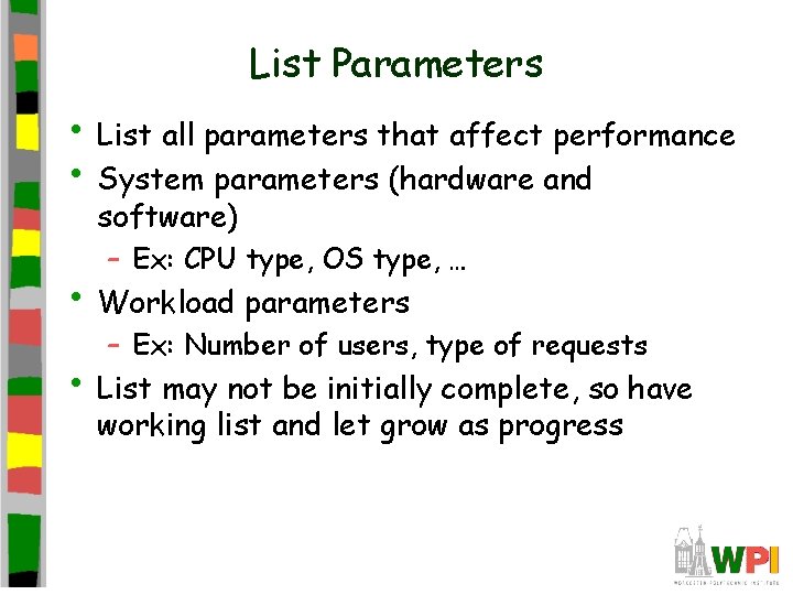 List Parameters • List all parameters that affect performance • System parameters (hardware and