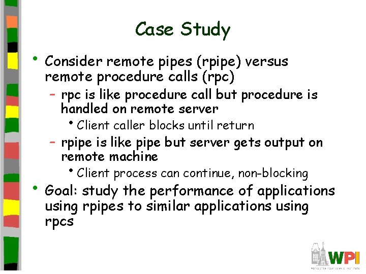 Case Study • Consider remote pipes (rpipe) versus remote procedure calls (rpc) – rpc