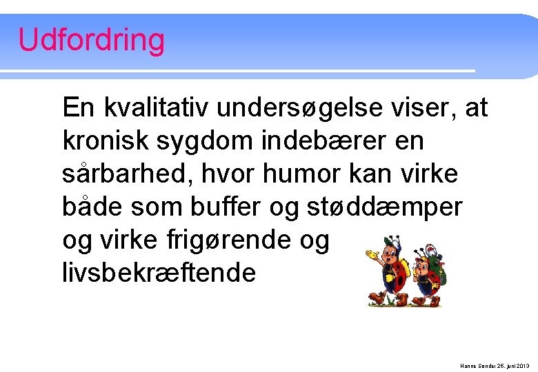 Udfordring En kvalitativ undersøgelse viser, at kronisk sygdom indebærer en sårbarhed, hvor humor kan