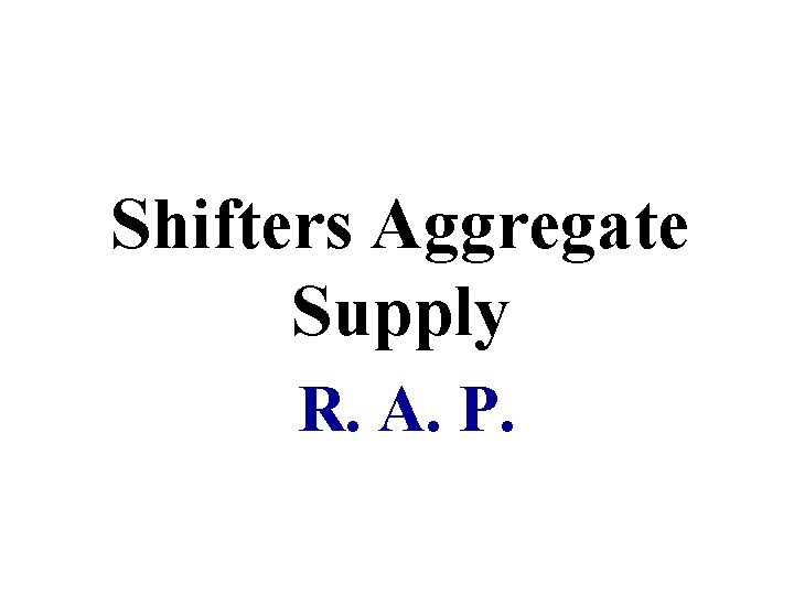 Shifters Aggregate Supply R. A. P. 