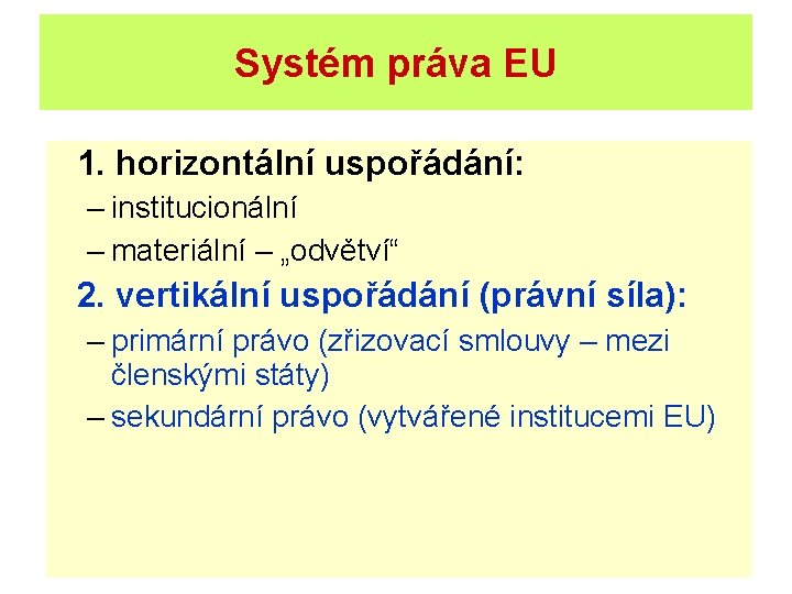 Systém práva EU 1. horizontální uspořádání: – institucionální – materiální – „odvětví“ 2. vertikální