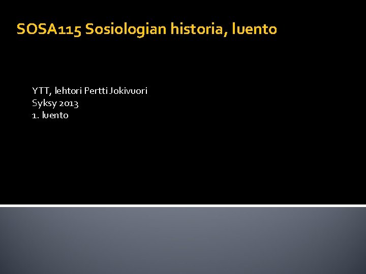 SOSA 115 Sosiologian historia, luento YTT, lehtori Pertti Jokivuori Syksy 2013 1. luento 