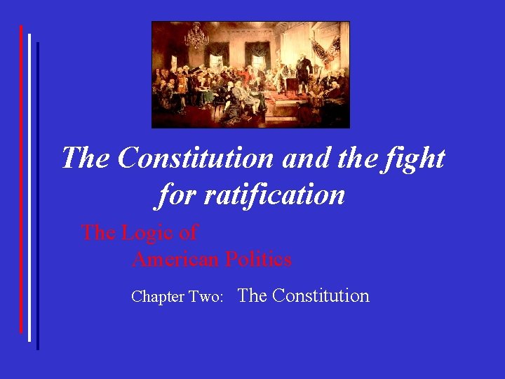The Constitution and the fight for ratification The Logic of American Politics Chapter Two: