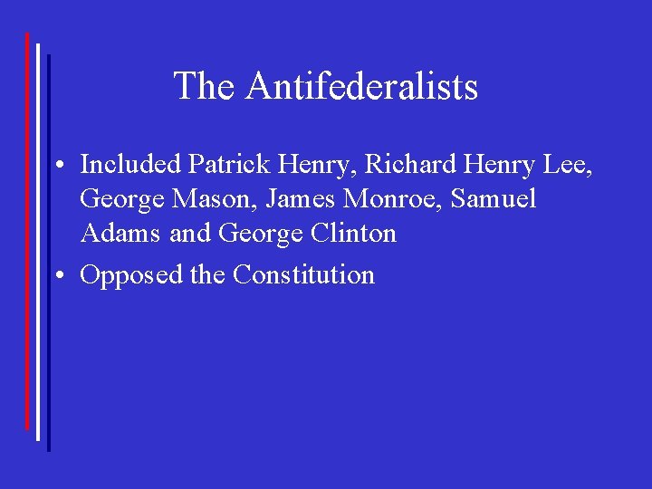 The Antifederalists • Included Patrick Henry, Richard Henry Lee, George Mason, James Monroe, Samuel