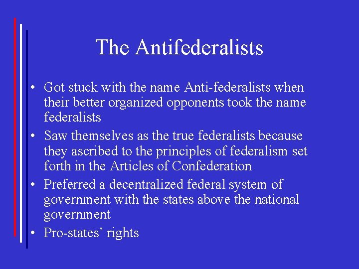 The Antifederalists • Got stuck with the name Anti-federalists when their better organized opponents