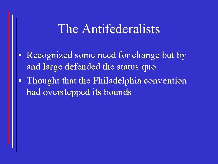 The Antifederalists • Recognized some need for change but by and large defended the