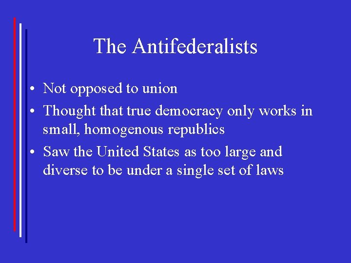 The Antifederalists • Not opposed to union • Thought that true democracy only works