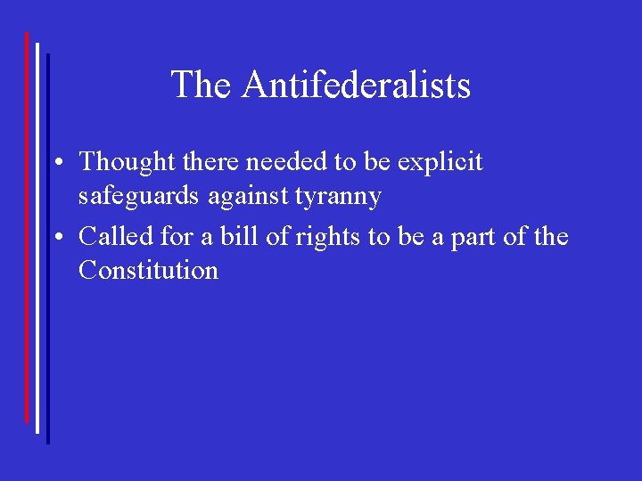 The Antifederalists • Thought there needed to be explicit safeguards against tyranny • Called