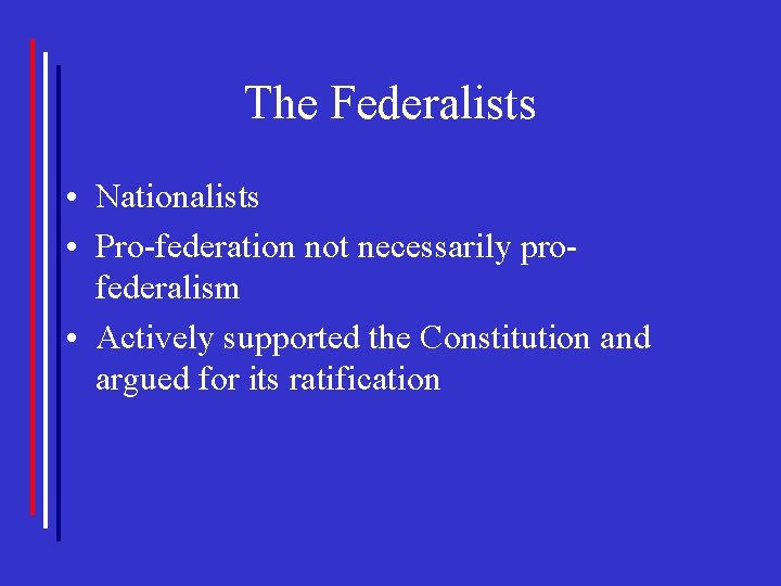 The Federalists • Nationalists • Pro-federation not necessarily profederalism • Actively supported the Constitution
