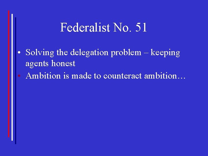 Federalist No. 51 • Solving the delegation problem – keeping agents honest • Ambition