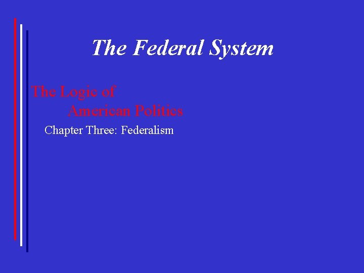 The Federal System The Logic of American Politics Chapter Three: Federalism 