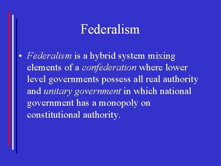 Federalism • Federalism is a hybrid system mixing elements of a confederation where lower