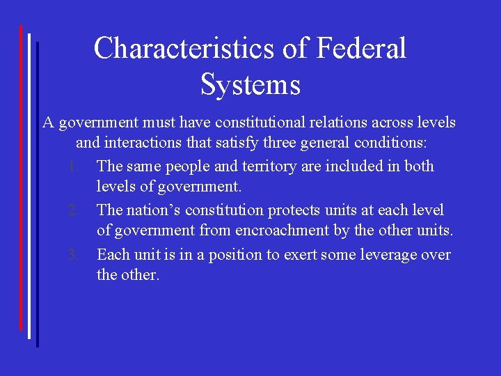 Characteristics of Federal Systems A government must have constitutional relations across levels and interactions