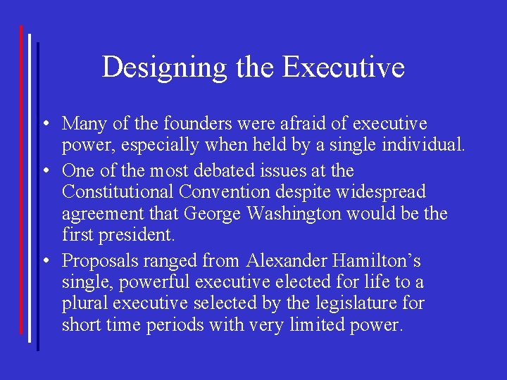 Designing the Executive • Many of the founders were afraid of executive power, especially