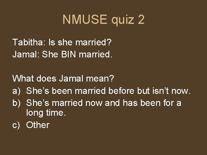 NMUSE quiz 2 Tabitha: Is she married? Jamal: She BIN married. What does Jamal