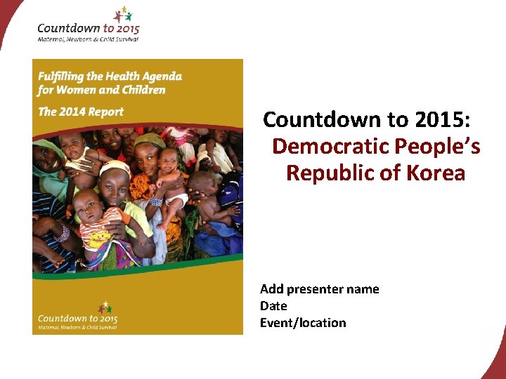 Countdown to 2015: Democratic People’s Republic of Korea Add presenter name Date Event/location 